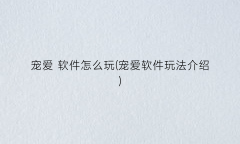 “宠爱软件怎么玩(宠爱软件玩法介绍)